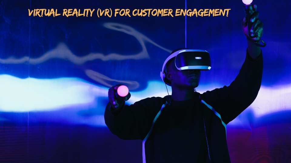 Virtual Reality (VR) for Customer Engagement